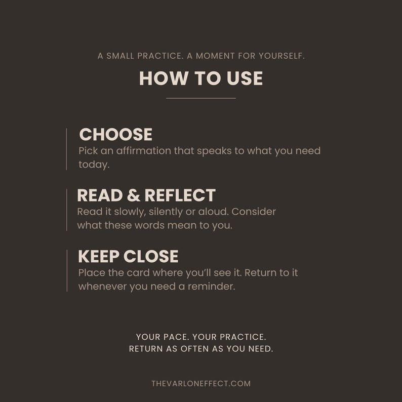 May include: A dark brown informational card with white text titled HOW TO USE. It lists three steps: CHOOSE an affirmation, READ & REFLECT on the words, and KEEP CLOSE to see it often. The text includes A SMALL PRACTICE. A MOMENT FOR YOURSELF.