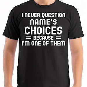 I Never Question Personalised Name Shirt, Custom Name T-Shirt, Funny Family Tee