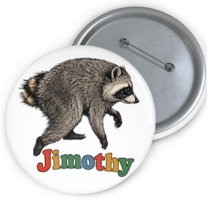 May include: A round pin-back button featuring a detailed illustration of a raccoon walking, with the name Jimothy printed below in colorful, bold, rounded letters. The pin has a white background and a metallic silver back with a pin mechanism.