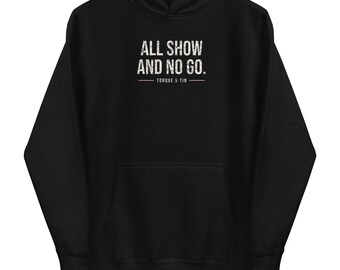 May include: A black hooded sweatshirt featuring a white distressed graphic on the chest that reads ALL SHOW AND NO GO. Below the text, there is a thin horizontal line with the words TORQUE & TIN centered in a smaller white font.