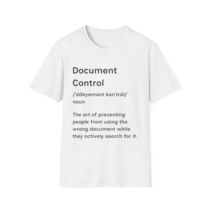 May include: A white short-sleeved t-shirt featuring black printed text that reads: Document Control, followed by its phonetic pronunciation, the word noun, and the definition: The art of preventing people from using the wrong document while they actively search for it.