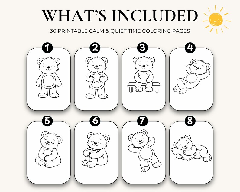 May include: A set of 30 printable calm and quiet time coloring pages featuring black and white line art of teddy bears in various poses, numbered one through eight, with the text WHAT'S INCLUDED 30 PRINTABLE CALM & QUIET TIME COLORING PAGES.