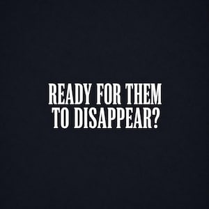 Könnte beinhalten: Ein dunkelblauer Hintergrund mit dem weißen Text READY FOR THEM TO DISAPPEAR?, der in einer fetten, klaren serifenlosen Schrift geschrieben ist. Der Text ist zentriert und nimmt den mittleren Teil des Bildes ein, was einen Kontrast erzeugt.
