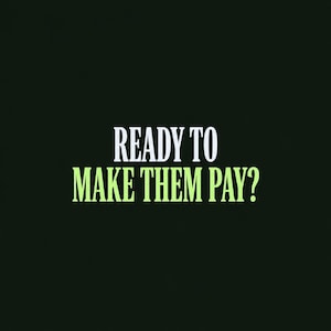 May include: A black graphic design featuring the white text READY TO on the top line and the light green text MAKE THEM PAY? on the bottom line. The typography is bold, sans-serif, and centered against a solid, dark, matte black background.