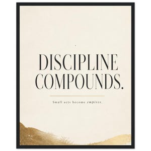 May include: A framed wall art print featuring the black text DISCIPLINE COMPOUNDS. centered above a thin horizontal line and the smaller text Small acts become empires. The background is off-white with a textured gold brushstroke at the bottom.