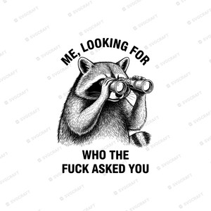May include: A black and white graphic illustration of a raccoon looking through binoculars. The text above the raccoon reads ME, LOOKING FOR and the text below the raccoon reads WHO THE FUCK ASKED YOU. The design features detailed fur shading.