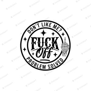 May include: A circular black and white graphic design featuring the text DON'T LIKE ME? FUCK OFF PROBLEM SOLVED. The design includes a central skeleton hand making a middle finger gesture, surrounded by small four-pointed star accents.