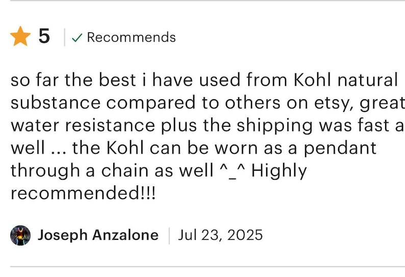 Pu&ograve; includere: Una recensione cliente a cinque stelle per un prodotto a base di sostanza naturale Kohl. Il testo recita: so far the best i have used from Kohl natural substance compared to others on etsy, great water resistance plus the shipping was fast a well ... the Kohl can be worn as a pendant through a chain as well ^_^ Highly recommended!!!