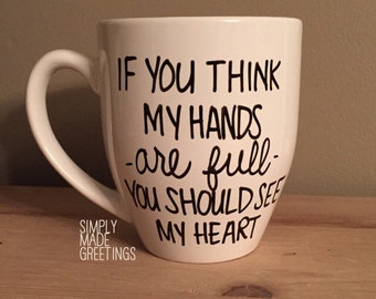 If you think my hands are full you should see my heart mug, gift for mom, mug for mom, new mom mug, teacher mug