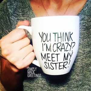 You think I'm crazy meet my sister mug, mug for sister, sister mug, mug for her, humor mug, funny quote mug