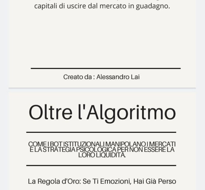 May include: A white document with black text featuring the title Oltre l'Algoritmo, the subtitle COME I BOT ISTITUZIONALI MANIPOLANO I MERCATI E LA STRATEGIA PSICOLOGICA PER NON ESSERE LA LORO LIQUIDITA, the author Alessandro Lai, and La Regola d'Oro: Se Ti Emozioni, Hai Gi&agrave; Perso.