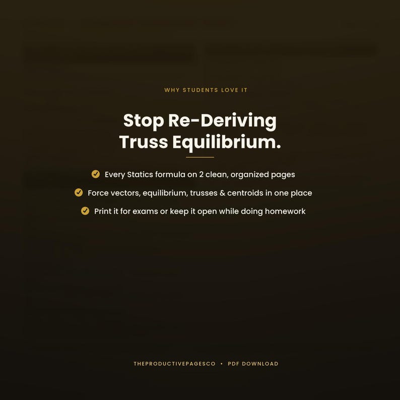 May include: A dark brown digital document with white text that reads: Why Students Love It, Stop Re-Deriving Truss Equilibrium, Every Statics formula on 2 clean, organised pages, Force vectors, equilibrium, trusses & centroids in one place, Print it for exams or keep it open while doing homework, Theproductivepagesco, PDF Download.