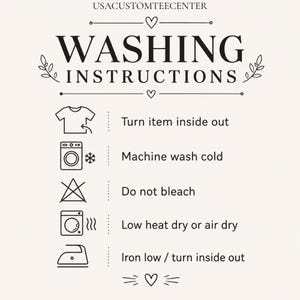 May include: A black and white graphic chart titled WASHING INSTRUCTIONS by USACUSTOMTEECENTER. It features five icons: a t-shirt, a washing machine with a snowflake, a crossed-out triangle, a dryer with heat lines, and an iron, with text for each step.