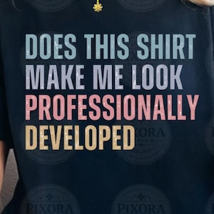 Workplace Humor PNG SVG:Does This Shirt Make Me Look Professionally Developed Svg, Does This Shirt Make Me Look Professionally Developed Png