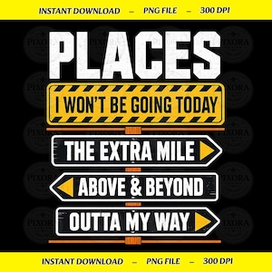 May include: A digital graphic design featuring the text PLACES I WON'T BE GOING TODAY in white, followed by three black directional signs with white text reading THE EXTRA MILE, ABOVE & BEYOND, and OUTTA MY WAY, accented with yellow arrows.