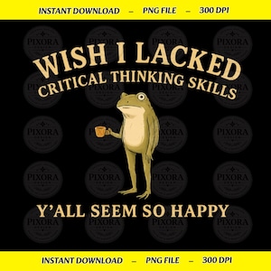 Può includere: Un design grafico digitale che raffigura una rana marrone chiaro in piedi che tiene in mano una piccola tazza gialla. Il testo recita WISH I LACKED CRITICAL THINKING SKILLS in alto e Y'ALL SEEM SO HAPPY in basso, su sfondo nero.