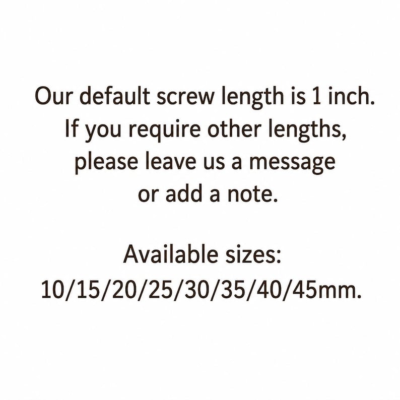 May include: A white informational graphic with dark brown text stating: Our default screw length is 1 inch. If you require other lengths, please leave us a message or add a note. Available sizes: 10/15/20/25/30/35/40/45mm.