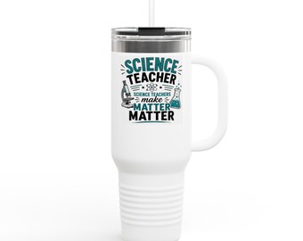 Funny Science Teacher Insulated Travel Mug, 40oz. Science Teachers Make Matter Matter. Science Teacher Gift.