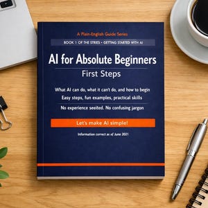 May include: A dark blue book titled AI for Absolute Beginners First Steps with orange accents. The cover text includes A Plain-English Guide Series, What AI can do, what it can't do, and how to begin, Easy steps, fun examples, practical skills.
