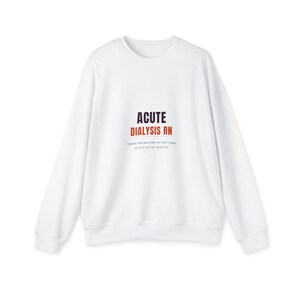 May include: A white long-sleeve crewneck sweatshirt featuring the text ACUTE DIALYSIS RN in dark purple and orange, with the smaller text I BRING THE MACHINE TO THE FLOOR NO ONE WANTS TO BE ON printed in light blue and dark purple below it.