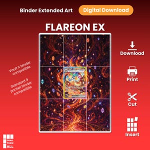 May include: A digital download featuring Flareon EX extended art for a trading card binder. The design displays a fiery, swirling background with floating crystals and a central card placement grid. Text includes Binder Extended Art, Digital Download, Vault X binder compatible, Standard 9 pocket binder compatible, Download, Print, Cut, Insert, and Grail Them All.