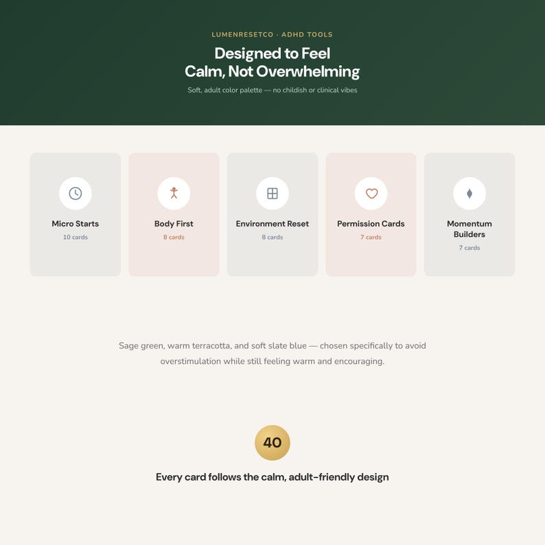 May include: A set of 40 cards organised into five categories: Micro Starts, Body First, Environment Reset, Permission Cards, and Momentum Builders. The design features a soft colour palette with text stating, Designed to Feel Calm, Not Overwhelming.