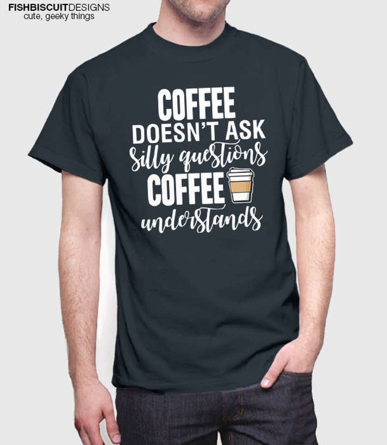 Coffee Doesn't Ask Silly Questions Coffee Understands Etsy