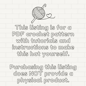 May include: A black and white illustration of a ball of yarn with a crochet hook, a heart, and text that reads "This listing is for a PDF crochet pattern with tutorials and instructions to make this hat yourself. Purchasing this listing does NOT provide a physical product."