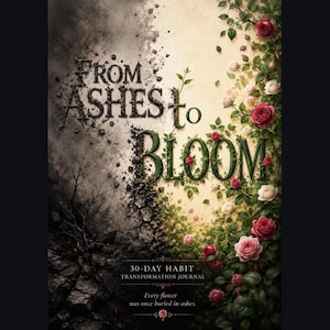 May include: A 30-day habit transformation journal titled From Ashes to Bloom. The cover features a split design with dark, textured ash on the left and vibrant green vines with blooming pink and white roses on the right side of the page.