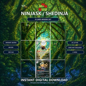May include: An 8-card binder set digital download featuring Ninjask and Shedinja. The graphic displays a forest background with two Pokémon cards centered. Text includes NINJASK / SHEDINJA, 8 CARD BINDER SET, INSTANT ACCESS, 600 DPI, PDF FILE, US LETTER, CARD NOT INCLUDED, 3 SIZES, and INSTANT DIGITAL DOWNLOAD.