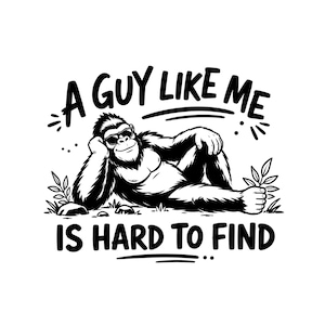 May include: A black and white graphic illustration of a gorilla wearing sunglasses, reclining on the ground with plants nearby. The text above reads A GUY LIKE ME and the text below reads IS HARD TO FIND in a bold, sans-serif font style.