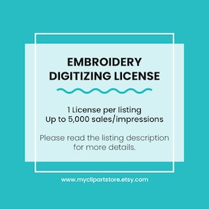 May include: A white square with rounded corners on a turquoise background. The text "EMBROIDERY DIGITIZING LICENSE" is in black text. The text "1 License per listing Up to 5,000 sales/impressions" is in black text. The text "Please read the listing description for more details." is in black text. The text "www.myclipartstore.etsy.com" is in black text.