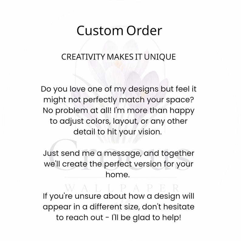 May include: A white informational graphic with black text reading Custom Order, CREATIVITY MAKES IT UNIQUE, and details about requesting design adjustments, color changes, and custom sizing for wallpaper, featuring a faint purple crocus flower image.