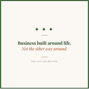 May include: A square graphic with a dark green border on a cream background. It features three dark green stars, two horizontal orange lines, and the text: Business built around life. Not the other way around. THE LIFE-LED METHOD in dark text.