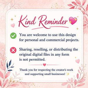 May include: A square sign with a white background and pink floral border featuring the text Kind Reminder, a green checkmark for personal and commercial use, and a red x for prohibited file sharing, reselling, or distributing digital files.