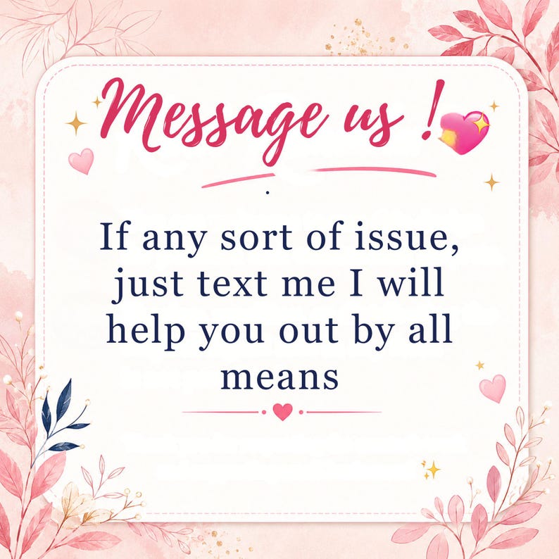 May include: A square sign with rounded corners featuring a pink and white floral border. The text reads: Message us! If any sort of issue, just text me I will help you out by all means. The design includes small pink hearts and gold star accents.