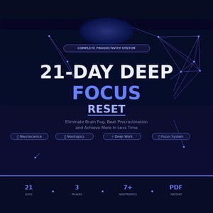 May include: A dark blue digital graphic titled 21-DAY DEEP FOCUS RESET, COMPLETE PRODUCTIVITY SYSTEM. It lists Neuroscience, Nootropics, Deep Work, and Focus System, with 21 days, 3 phases, 7+ nootropics, and PDF instant download details.