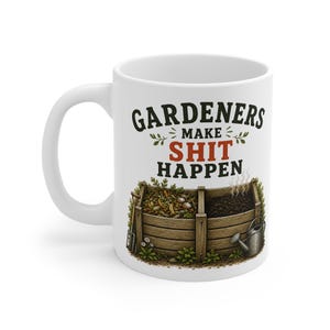 May include: A white ceramic mug featuring the black and red text GARDENERS MAKE SHIT HAPPEN above an illustration of a wooden compost bin filled with organic waste and soil, accompanied by a small metal watering can and garden tools.