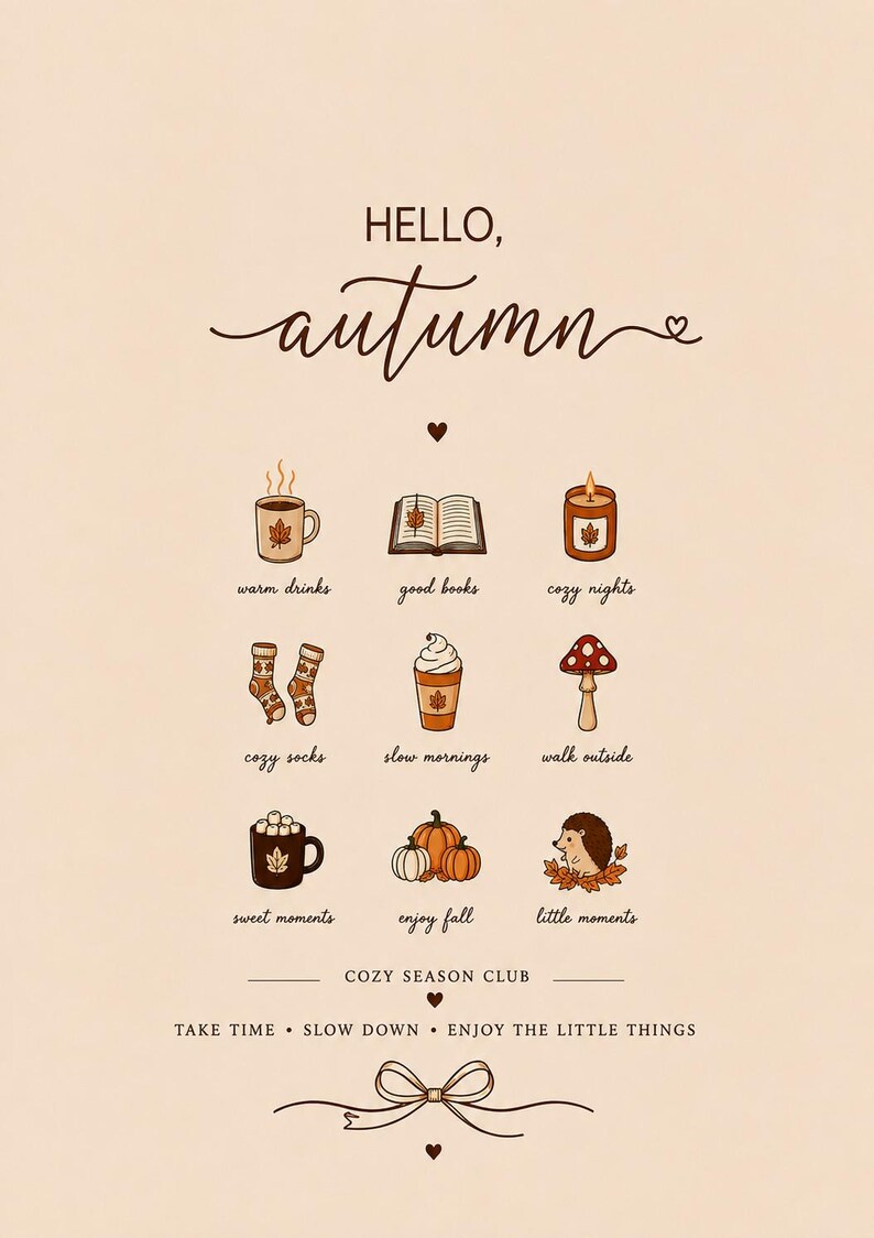 May include: A beige poster titled HELLO, autumn featuring nine icons: a mug, book, candle, socks, coffee, mushroom, cocoa, pumpkins, and hedgehog. Text includes warm drinks, good books, cozy nights, cozy socks, slow mornings, walk outside, sweet moments, enjoy fall, little moments, COZY SEASON CLUB, and TAKE TIME SLOW DOWN ENJOY THE LITTLE THINGS.