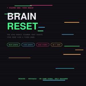 May include: A black weekly planner cover titled BRAIN RESET with neon text and graphics. It features sections for MAIN QUESTS, SIDE QUESTS, BOSS FIGHTS, and XP + LOOT. The text reads: PLAYER ONE: YOUR BRAIN, THE ADHD WEEKLY PLANNER THAT TREATS YOUR WEEK LIKE A VIDEO GAME, UNDATED, REUSABLE, NO GAME OVERS, ONLY RESPAWNS.