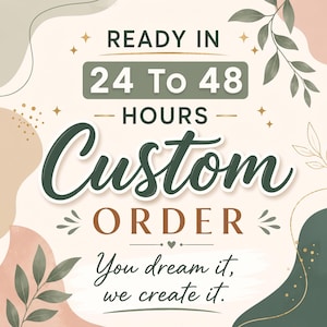 May include: A graphic design featuring the text READY IN 24 TO 48 HOURS CUSTOM ORDER and You dream it, we create it. The design uses a cream background with sage green, terracotta, and dark green accents, including botanical leaf illustrations.