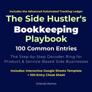 May include: A dark blue digital document cover titled The Side Hustler's Bookkeeping Playbook 100 Common Entries. It includes the Advanced Automated Tracking Ledger, The Step-by-Step Decoder Ring for Product & Service-Based Side Businesses, and an Interactive Google Sheets Template + 100-Entry Cheat Sheet by Orlando Ramos.