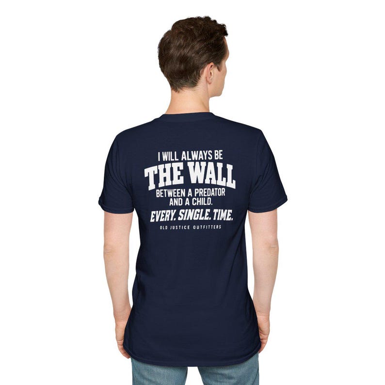 May include: A navy blue short-sleeved t-shirt featuring white text on the back that reads: I WILL ALWAYS BE THE WALL BETWEEN A PREDATOR AND A CHILD. EVERY. SINGLE. TIME. OLD JUSTICE OUTFITTERS. The shirt has a crew neckline and a standard fit.