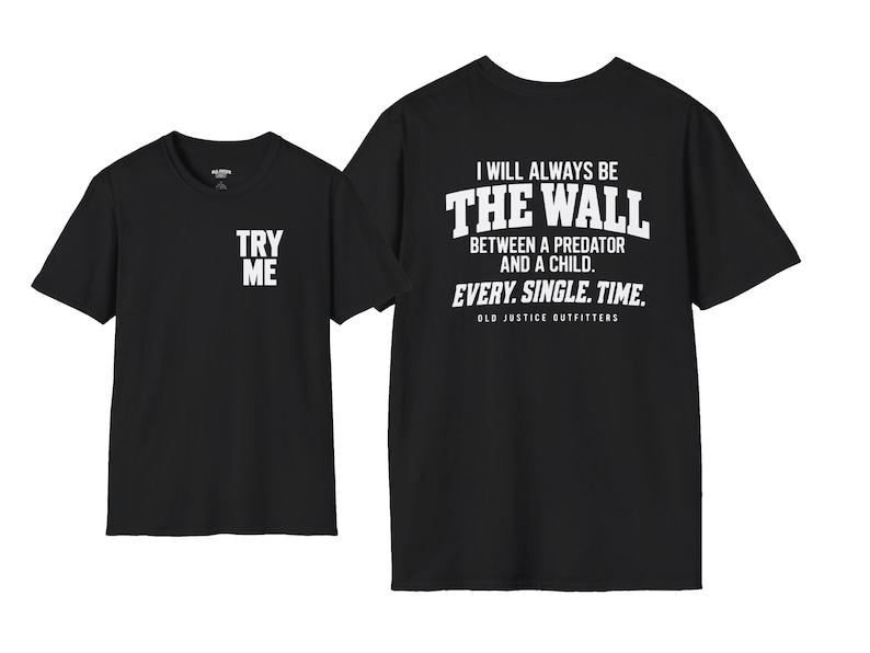 May include: A black short-sleeve t-shirt featuring white text. The front displays the words TRY ME. The back features the text I WILL ALWAYS BE THE WALL BETWEEN A PREDATOR AND A CHILD. EVERY. SINGLE. TIME. OLD JUSTICE OUTFITTERS.