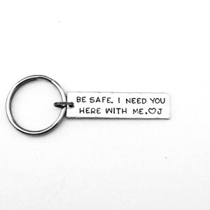 Be safe. I need you here with me. Personalized Hand Stamped Keychain, Anniversary Gift, Boyfriend Gift, Valentines Day Gift
