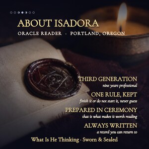 May include: A dark wax seal with an eye symbol on a light-colored paper, accompanied by text: ABOUT ISADORA, ORACLE READER, PORTLAND, OREGON, THIRD GENERATION, ONE RULE, KEPT, PREPARED IN CEREMONY, ALWAYS WRITTEN, What Is He Thinking, Sworn & Sealed.