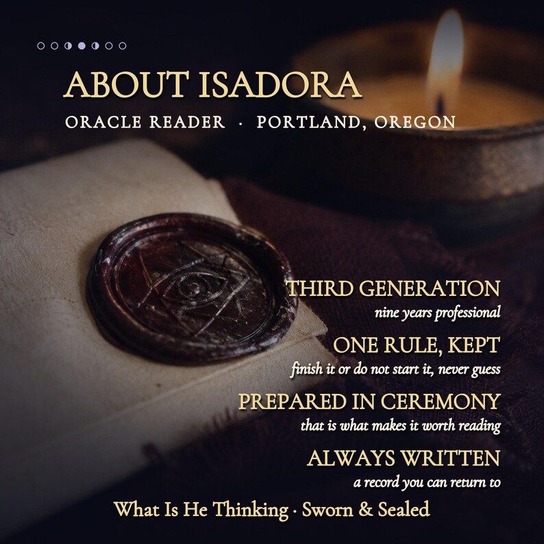 May include: A dark wax seal with an eye symbol on a light-coloured paper, accompanied by text: ABOUT ISADORA, ORACLE READER, PORTLAND, OREGON, THIRD GENERATION, ONE RULE, KEPT, PREPARED IN CEREMONY, ALWAYS WRITTEN, What Is He Thinking, Sworn & Sealed.