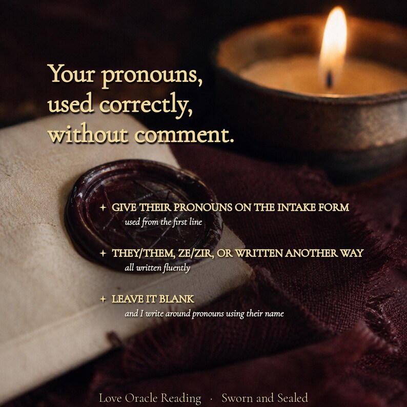 May include: A dark wax seal on parchment paper with gold text reading: Your pronouns, used correctly, without comment. GIVE THEIR PRONOUNS ON THE INTAKE FORM, THEY/THEM, ZE/ZIR, OR WRITTEN ANOTHER WAY, LEAVE IT BLANK. Love Oracle Reading &middot; Sworn and Sealed.