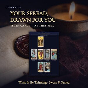 May include: A dark rectangular print featuring seven tarot cards arranged in a specific layout. The text reads: YOUR SPREAD, DRAWN FOR YOU, SEVEN CARDS, AS THEY FELL, What Is He Thinking, Sworn & Sealed. The cards display various figures and symbols.
