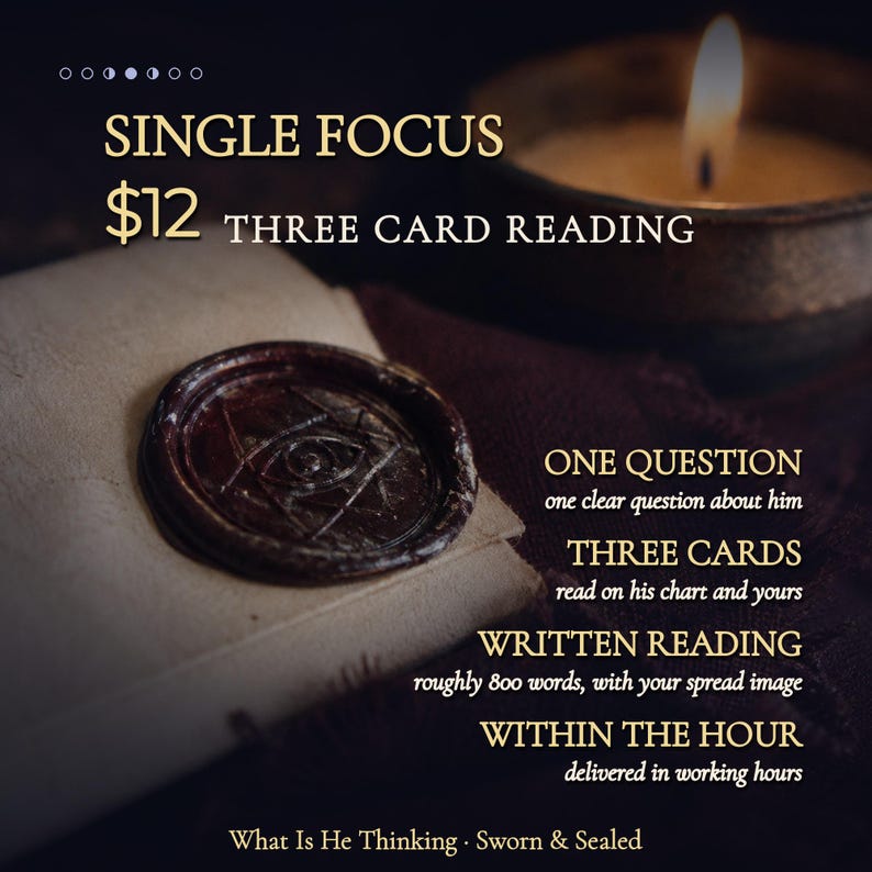 May include: A dark wax seal with an eye symbol on a folded parchment, accompanied by a lit candle. Text reads: SINGLE FOCUS THREE CARD READING, ONE QUESTION, THREE CARDS, WRITTEN READING, WITHIN THE HOUR, What Is He Thinking, Sworn & Sealed.